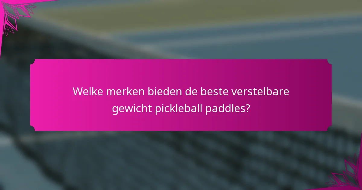 Welke merken bieden de beste verstelbare gewicht pickleball paddles?