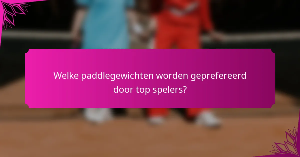Welke paddlegewichten worden geprefereerd door top spelers?