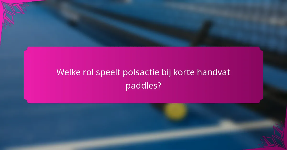 Welke rol speelt polsactie bij korte handvat paddles?