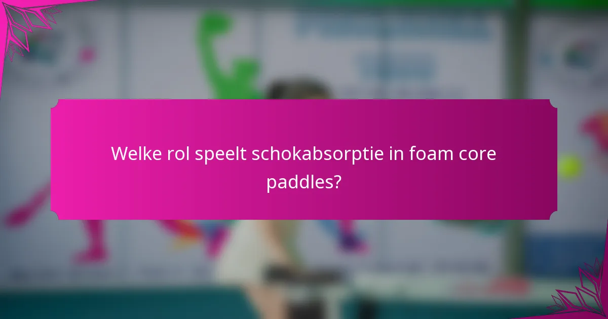 Welke rol speelt schokabsorptie in foam core paddles?