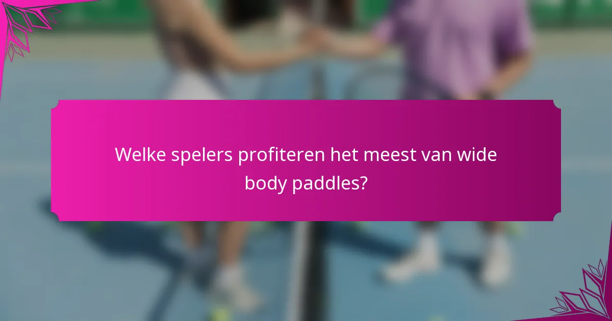 Welke spelers profiteren het meest van wide body paddles?