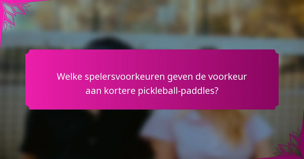 Welke spelersvoorkeuren geven de voorkeur aan kortere pickleball-paddles?