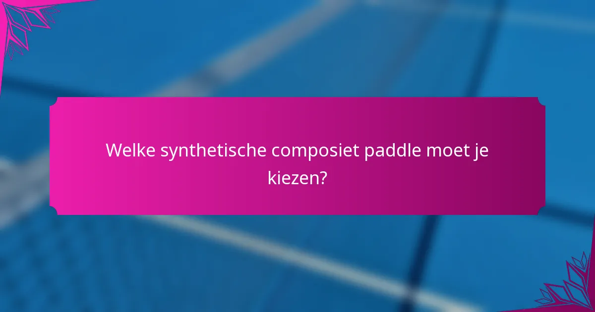 Welke synthetische composiet paddle moet je kiezen?