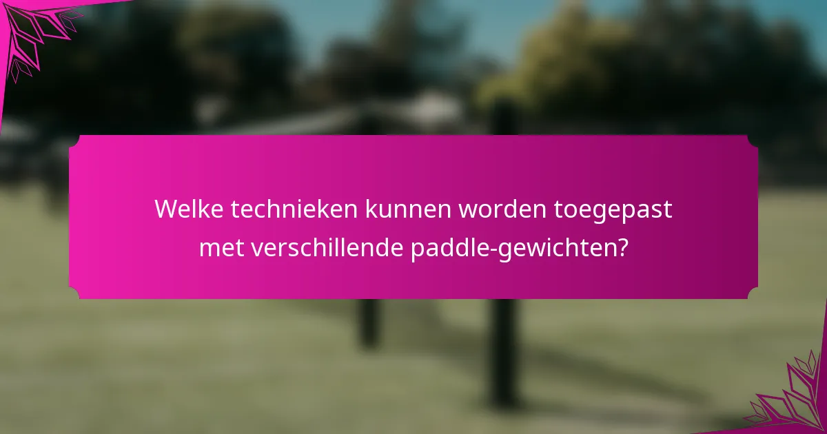 Welke technieken kunnen worden toegepast met verschillende paddle-gewichten?