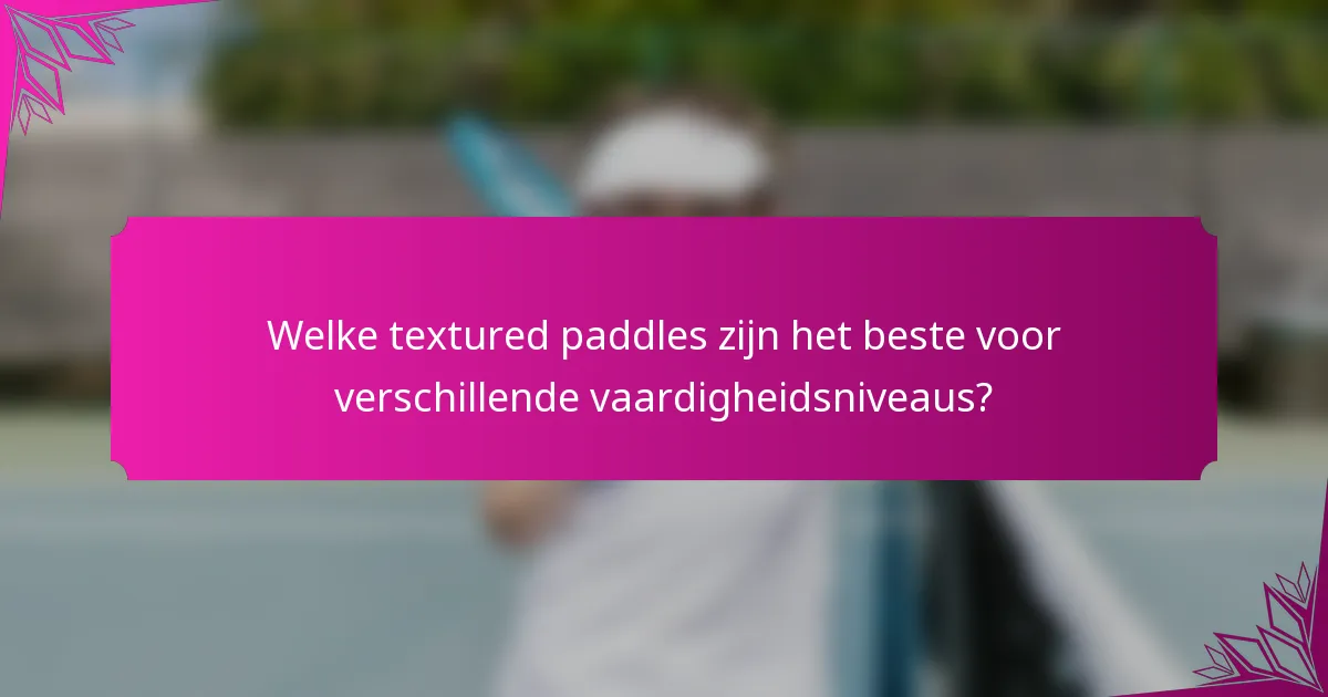 Welke textured paddles zijn het beste voor verschillende vaardigheidsniveaus?