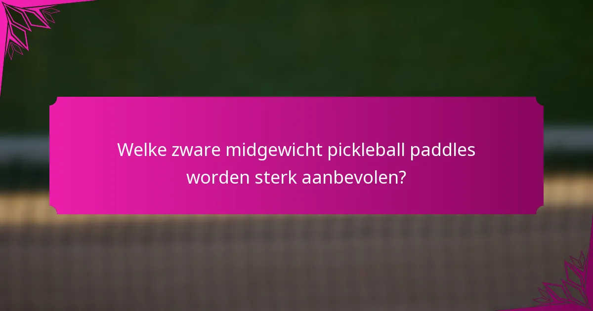 Welke zware midgewicht pickleball paddles worden sterk aanbevolen?